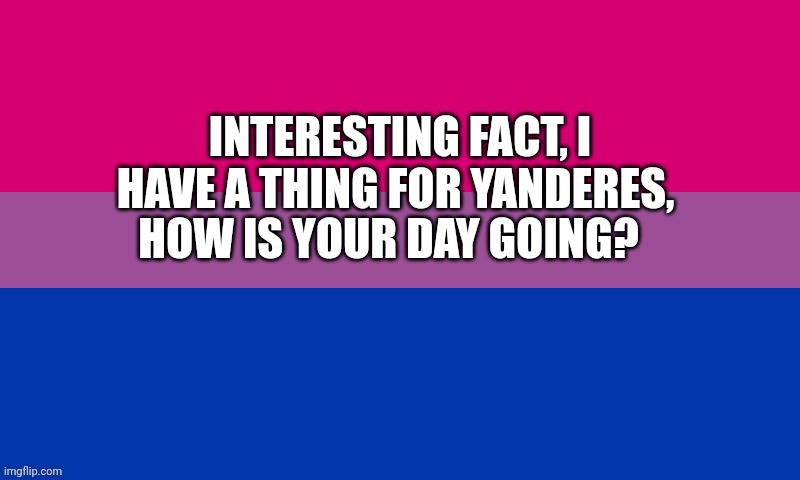 INTERESTING FACT, I HAVE A THING FOR YANDERES, HOW IS YOUR DAY GOING? | made w/ Imgflip meme maker