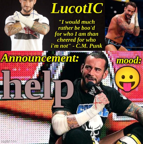 LucotIC's "C.M. Punk" announcement temp 16# | help; 😛 | image tagged in lucotic's c m punk announcement temp 16 | made w/ Imgflip meme maker