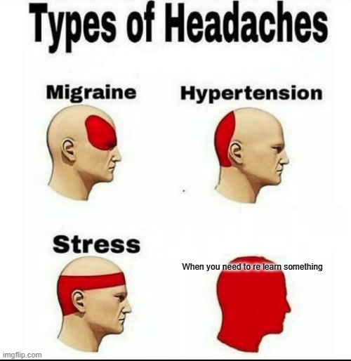 Types of Headaches meme | When you need to re learn something | image tagged in types of headaches meme | made w/ Imgflip meme maker