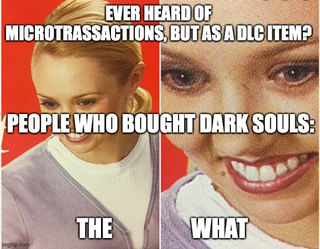 i hate this | EVER HEARD OF MICROTRASSACTIONS, BUT AS A DLC ITEM? PEOPLE WHO BOUGHT DARK SOULS:; THE                  WHAT | image tagged in wait what,dark souls | made w/ Imgflip meme maker