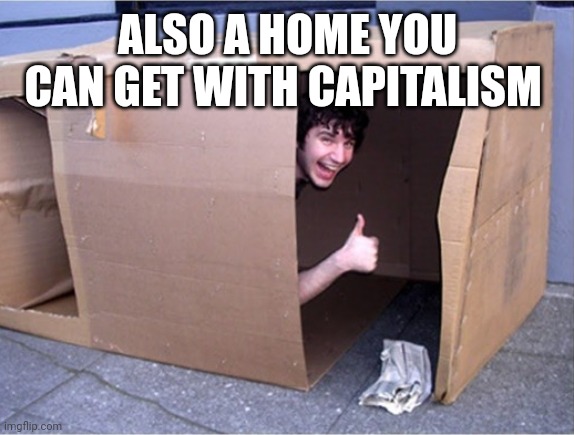 Cardboard Box Home Homeless | ALSO A HOME YOU CAN GET WITH CAPITALISM | image tagged in cardboard box home homeless | made w/ Imgflip meme maker
