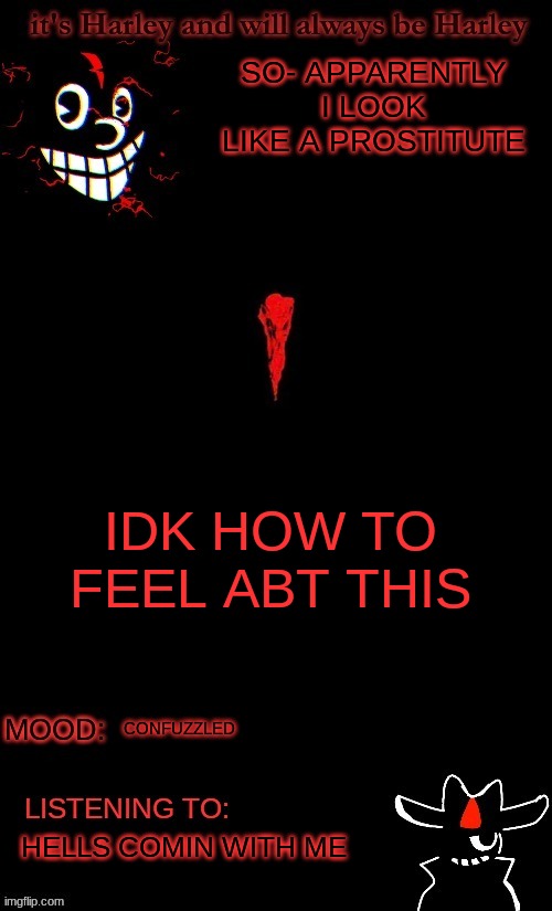 SO- APPARENTLY I LOOK LIKE A PROSTITUTE; IDK HOW TO FEEL ABT THIS; CONFUZZLED; HELLS COMIN WITH ME | made w/ Imgflip meme maker