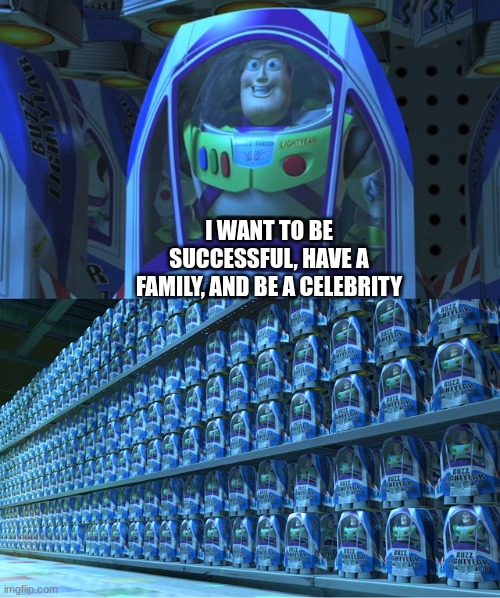 Everyone be like | I WANT TO BE SUCCESSFUL, HAVE A FAMILY, AND BE A CELEBRITY | image tagged in buzz lightyear clones,funny | made w/ Imgflip meme maker