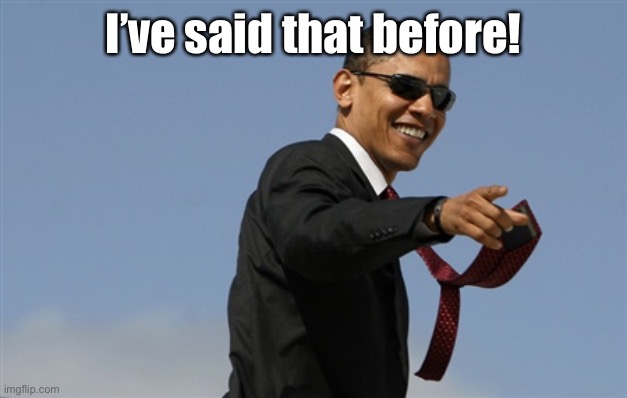 Cool Obama Meme | I’ve said that before! | image tagged in memes,cool obama | made w/ Imgflip meme maker