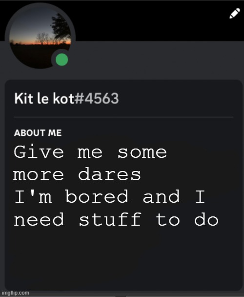 Give me some more dares
I'm bored and I need stuff to do | made w/ Imgflip meme maker