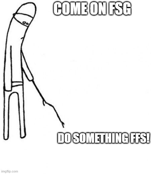 c'mon do something | COME ON FSG; DO SOMETHING FFS! | image tagged in c'mon do something | made w/ Imgflip meme maker