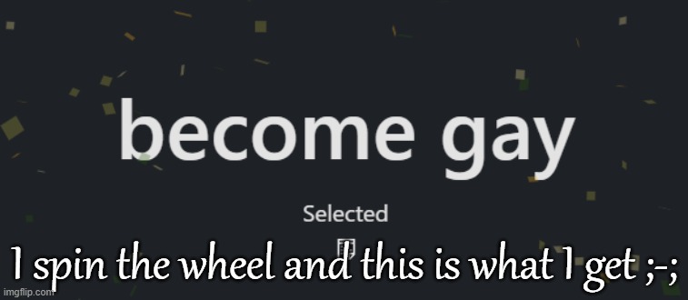 I spin the wheel and this is what I get ;-; | made w/ Imgflip meme maker
