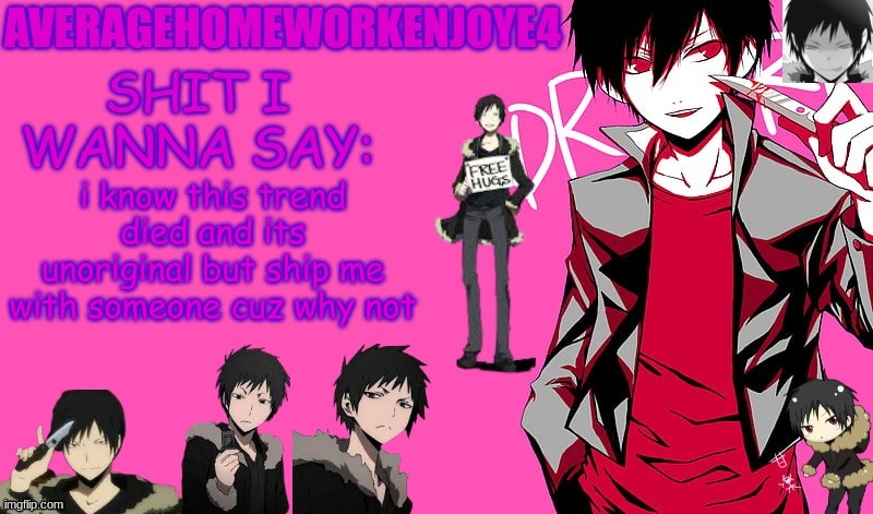 im bored, ok? | i know this trend died and its unoriginal but ship me with someone cuz why not | image tagged in homeworks izaya temp | made w/ Imgflip meme maker