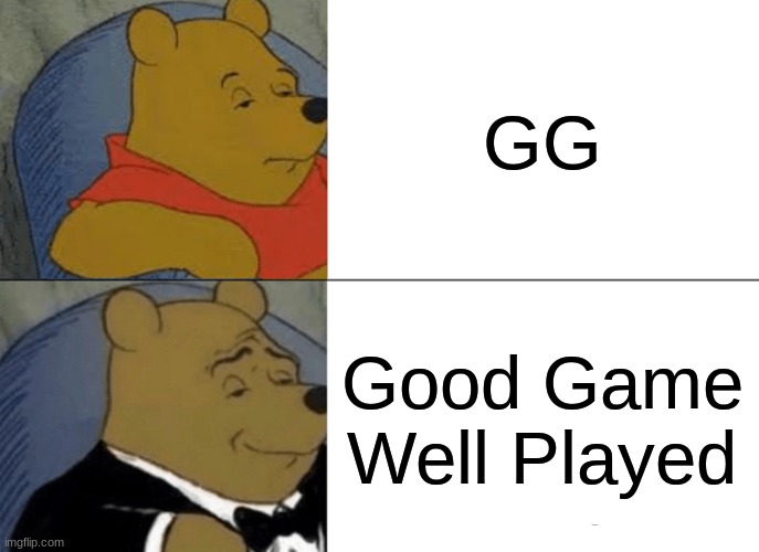 Tuxedo Winnie The Pooh Meme | GG; Good Game Well Played | image tagged in memes,tuxedo winnie the pooh | made w/ Imgflip meme maker