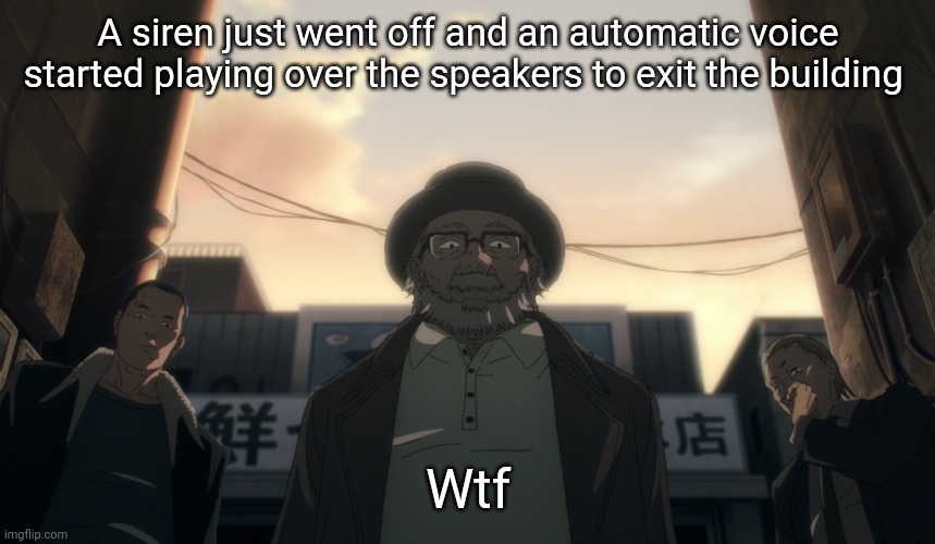 bruh | A siren just went off and an automatic voice started playing over the speakers to exit the building; Wtf | image tagged in bruh | made w/ Imgflip meme maker