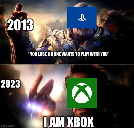 i am inevitable, and i am iron man | 2013; “ YOU LOST. NO ONE WANTS TO PLAY WITH YOU”; 2023; I AM XBOX | image tagged in i am inevitable and i am iron man | made w/ Imgflip meme maker