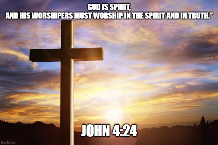 Bible Verse of the Day | GOD IS SPIRIT, AND HIS WORSHIPERS MUST WORSHIP IN THE SPIRIT AND IN TRUTH.”; JOHN 4:24 | image tagged in bible verse of the day | made w/ Imgflip meme maker