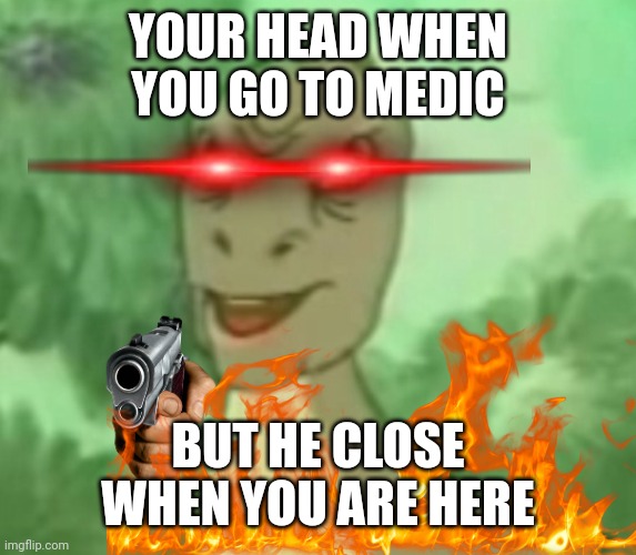1h wait | YOUR HEAD WHEN YOU GO TO MEDIC; BUT HE CLOSE WHEN YOU ARE HERE | image tagged in yee dinosaur | made w/ Imgflip meme maker