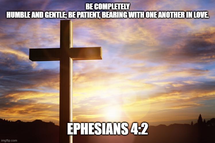 Bible Verse of the Day | BE COMPLETELY HUMBLE AND GENTLE; BE PATIENT, BEARING WITH ONE ANOTHER IN LOVE. EPHESIANS 4:2 | image tagged in bible verse of the day | made w/ Imgflip meme maker