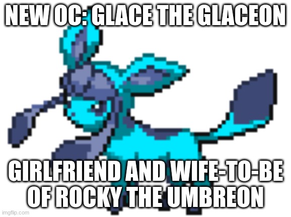 ... | NEW OC: GLACE THE GLACEON; GIRLFRIEND AND WIFE-TO-BE OF ROCKY THE UMBREON | image tagged in glace the glaceon | made w/ Imgflip meme maker
