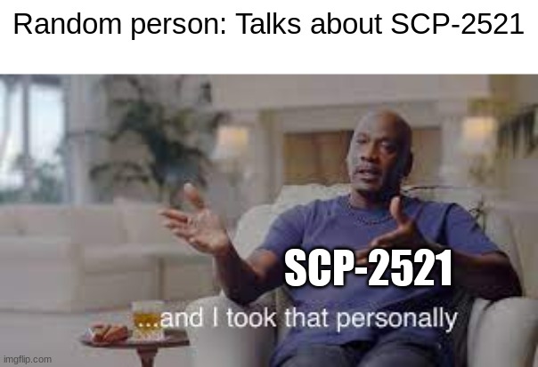 Hey what's that thing behind me? | Random person: Talks about SCP-2521; SCP-2521 | image tagged in and i took that personnally,scp | made w/ Imgflip meme maker