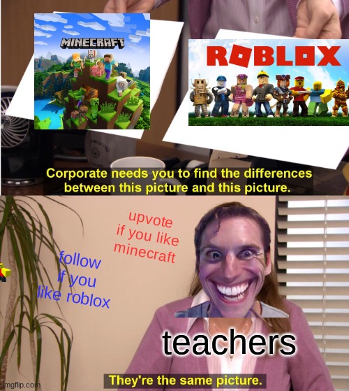 teachers be like | upvote if you like minecraft; follow if you like roblox; teachers | image tagged in memes,they're the same picture,like and follow | made w/ Imgflip meme maker
