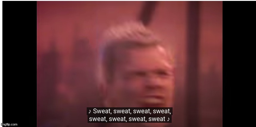 sweatsweatsweat | image tagged in sweatssweatsweat | made w/ Imgflip meme maker