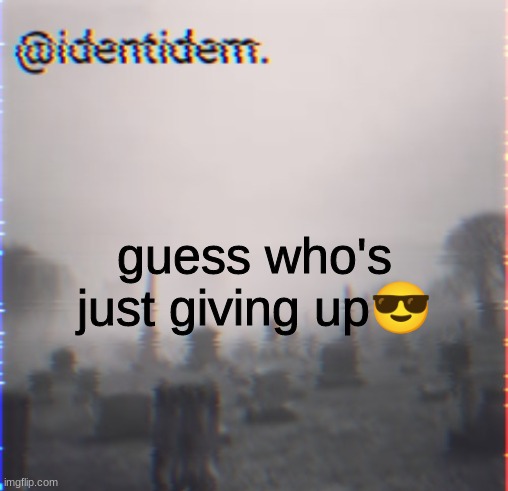 g3r | guess who's just giving up😎 | made w/ Imgflip meme maker