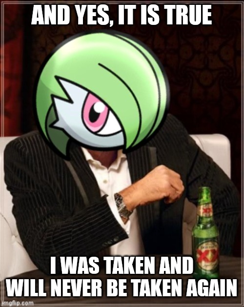 This was not a lie and is still msmg lore | AND YES, IT IS TRUE; I WAS TAKEN AND WILL NEVER BE TAKEN AGAIN | image tagged in the most interesting gardevoir in sinnoh | made w/ Imgflip meme maker