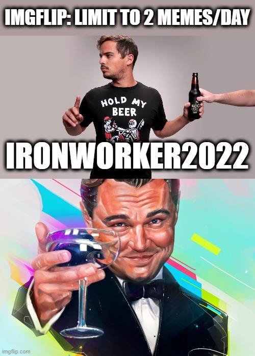 IMGFLIP: LIMIT TO 2 MEMES/DAY IRONWORKER2022 | image tagged in hold my beer | made w/ Imgflip meme maker