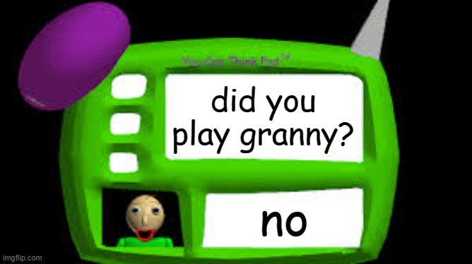 hahaha | did you play granny? no | image tagged in baldi can you think pad | made w/ Imgflip meme maker