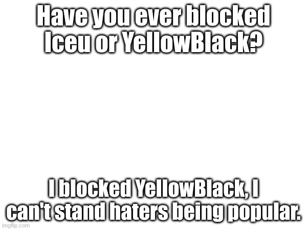 Title goes here. | Have you ever blocked Iceu or YellowBlack? I blocked YellowBlack, I can't stand haters being popular. | image tagged in blocker | made w/ Imgflip meme maker