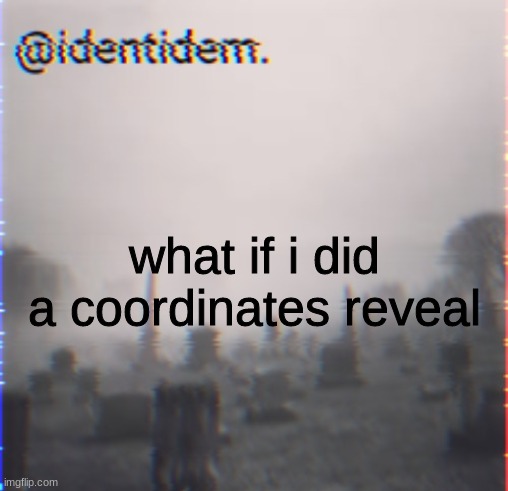 vr | what if i did a coordinates reveal | made w/ Imgflip meme maker