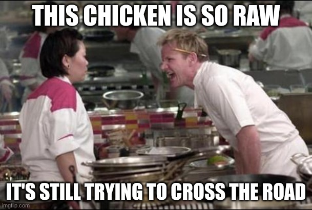 Angry Chef Gordon Ramsay Meme | THIS CHICKEN IS SO RAW; IT'S STILL TRYING TO CROSS THE ROAD | image tagged in memes,angry chef gordon ramsay | made w/ Imgflip meme maker
