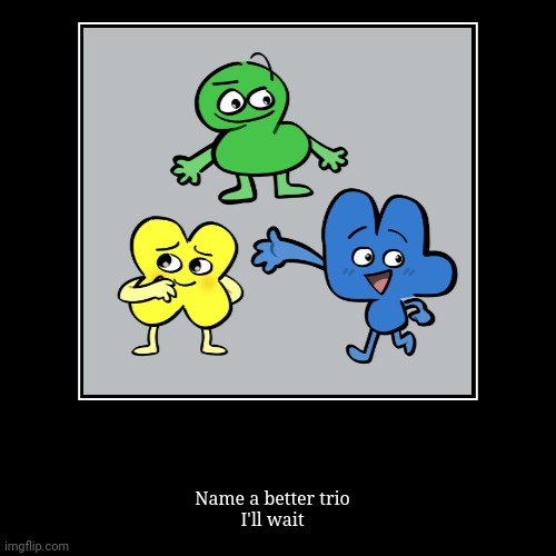 Name a better trio, I'll wait | image tagged in funny,demotivationals | made w/ Imgflip demotivational maker