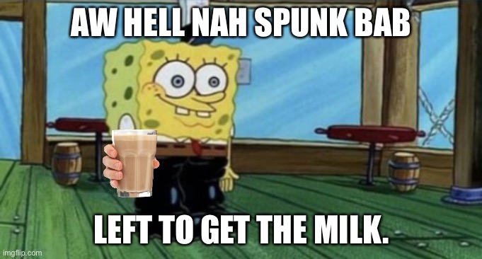 spunk | AW HELL NAH SPUNK BAB; LEFT TO GET THE MILK. | image tagged in spunch bop boots | made w/ Imgflip meme maker