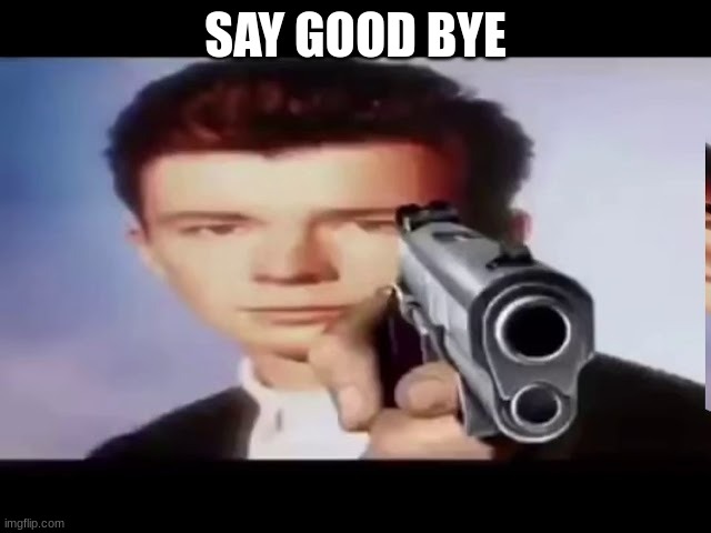 Rick With Gun | SAY GOOD BYE | image tagged in rick with gun | made w/ Imgflip meme maker
