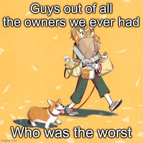 I’m gonna say Salem | Guys out of all the owners we ever had; Who was the worst | image tagged in avogado6 | made w/ Imgflip meme maker