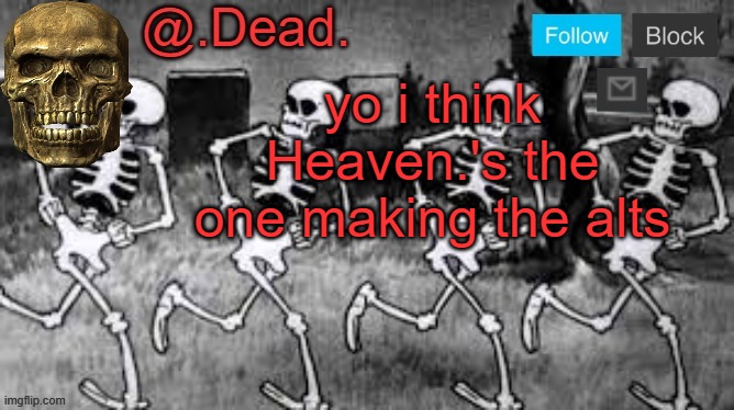 . | yo i think Heaven.'s the one making the alts | image tagged in dead 's announcment template | made w/ Imgflip meme maker