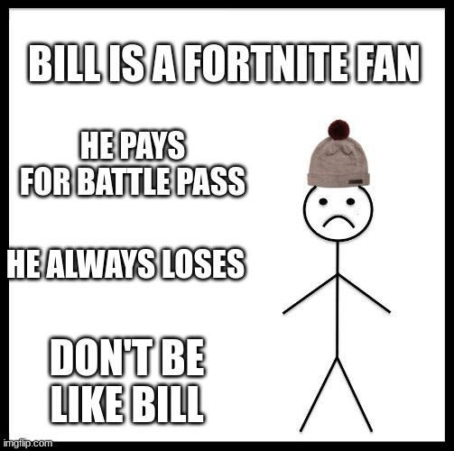 Don't Be Like Bill | BILL IS A FORTNITE FAN; HE PAYS FOR BATTLE PASS; HE ALWAYS LOSES; DON'T BE LIKE BILL | image tagged in don't be like bill | made w/ Imgflip meme maker