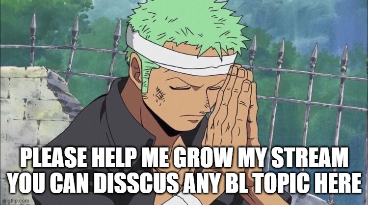 https://imgflip.com/m/Yaoi-BL | PLEASE HELP ME GROW MY STREAM
YOU CAN DISSCUS ANY BL TOPIC HERE | image tagged in zoro praying | made w/ Imgflip meme maker