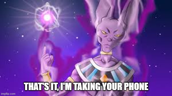 gimme | THAT'S IT, I'M TAKING YOUR PHONE | image tagged in lord beerus disaproves | made w/ Imgflip meme maker