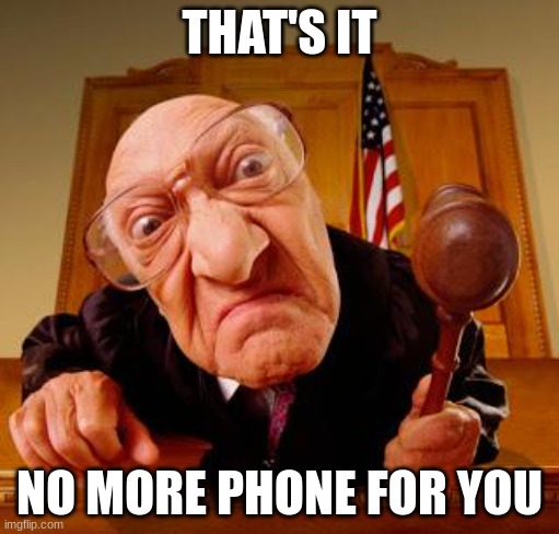 Mean Judge | THAT'S IT; NO MORE PHONE FOR YOU | image tagged in mean judge | made w/ Imgflip meme maker