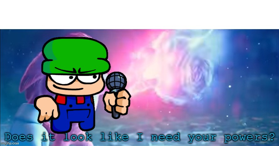 Does it look like I need your powers? | image tagged in does it look like i need your powers | made w/ Imgflip meme maker
