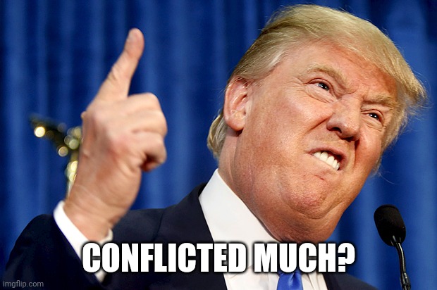 Donald Trump | CONFLICTED MUCH? | image tagged in donald trump | made w/ Imgflip meme maker