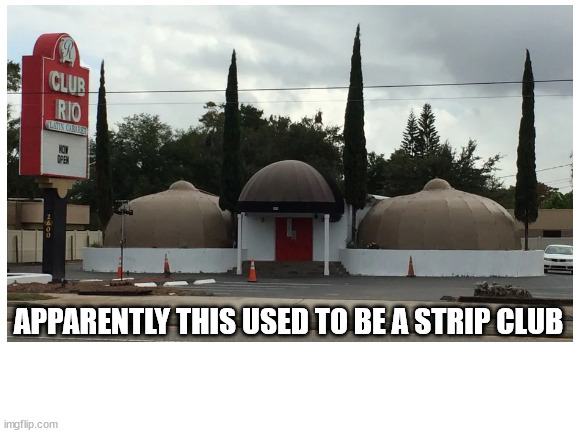 APPARENTLY THIS USED TO BE A STRIP CLUB | made w/ Imgflip meme maker