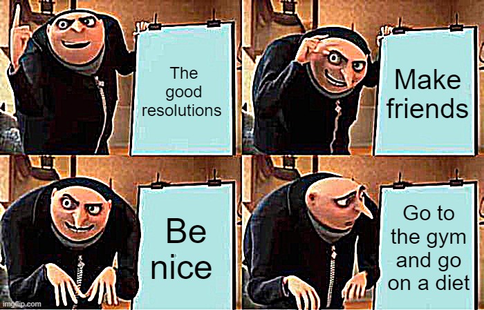 Gru's Plan | The good resolutions; Make friends; Be nice; Go to the gym and go on a diet | image tagged in memes,gru's plan | made w/ Imgflip meme maker