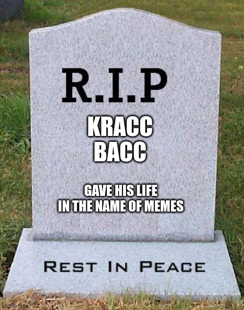 may he rest in peace | KRACC BACC; GAVE HIS LIFE IN THE NAME OF MEMES | image tagged in rip headstone,sad | made w/ Imgflip meme maker
