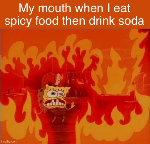 IT BURNS | My mouth when I eat spicy food then drink soda | image tagged in burning spongebob,spicy,soda,relatable,fun | made w/ Imgflip meme maker