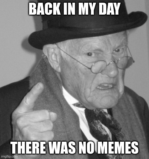 title | BACK IN MY DAY; THERE WAS NO MEMES | image tagged in grandpa | made w/ Imgflip meme maker