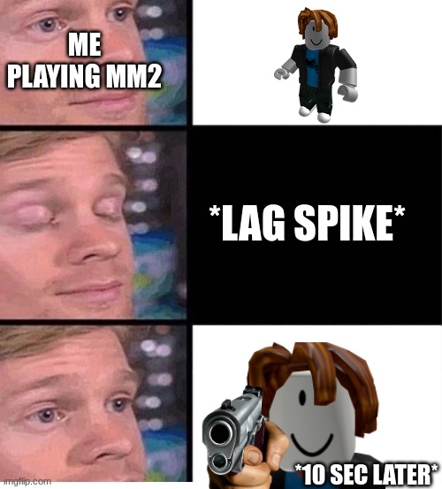 blinking guy vertical blank | *LAG SPIKE* *10 SEC LATER* ME PLAYING MM2 | image tagged in blinking guy vertical blank | made w/ Imgflip meme maker