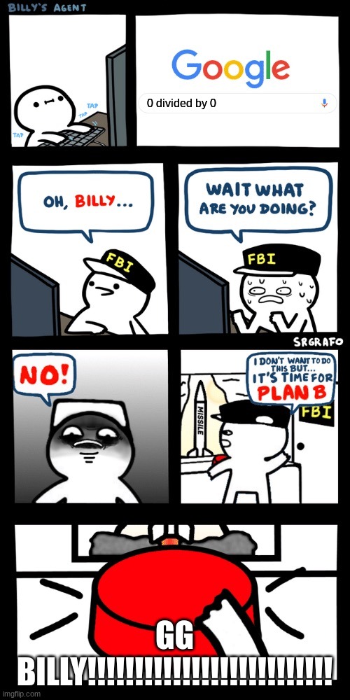 idk | 0 divided by 0; GG BILLY!!!!!!!!!!!!!!!!!!!!!!!!!! | image tagged in billy s fbi agent plan b | made w/ Imgflip meme maker