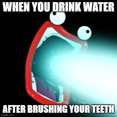 Why does this happen? | WHEN YOU DRINK WATER; AFTER BRUSHING YOUR TEETH | image tagged in shoop da whoop | made w/ Imgflip meme maker