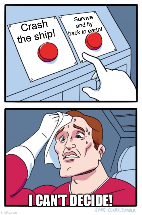 Decison | Survive and fly back to earth! Crash the ship! I CAN’T DECIDE! | image tagged in memes,two buttons | made w/ Imgflip meme maker