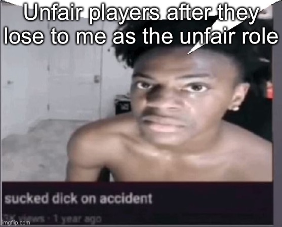 Unfair players after they lose to me as the unfair role | image tagged in sucked dick on accident | made w/ Imgflip meme maker